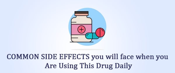 COMMON SIDE EFFECTS you will face when you are using this drug daily